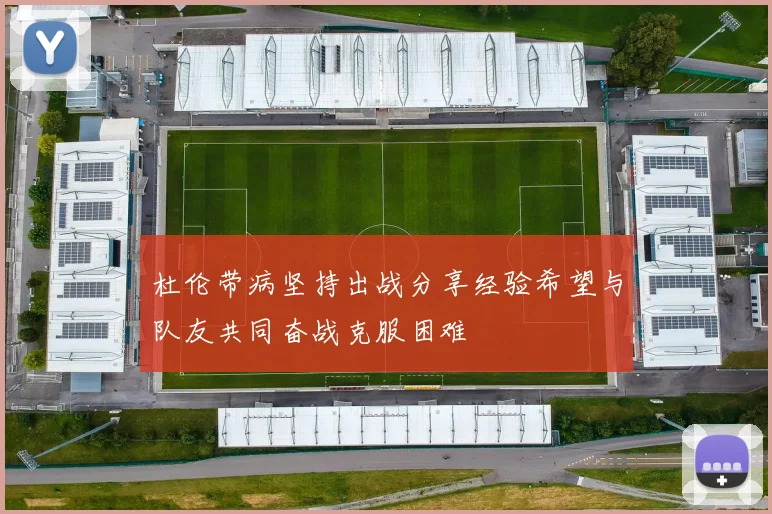 杜伦带病坚持出战分享经验希望与队友共同奋战克服困难
