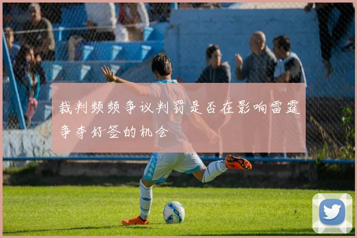 裁判频频争议判罚是否在影响雷霆争夺好签的机会