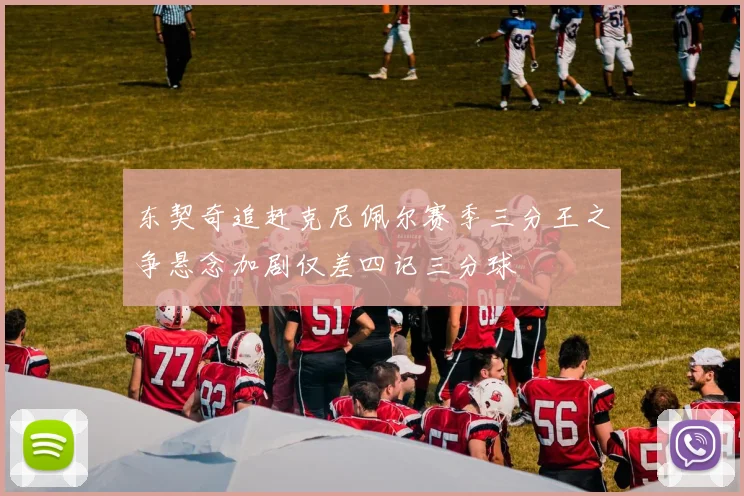东契奇追赶克尼佩尔赛季三分王之争悬念加剧仅差四记三分球