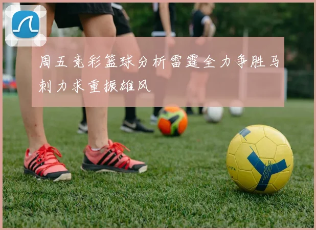 周五竞彩篮球分析雷霆全力争胜马刺力求重振雄风