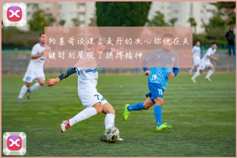 约基奇谈追击麦丹的决心称他在关键时刻展现了拼搏精神
