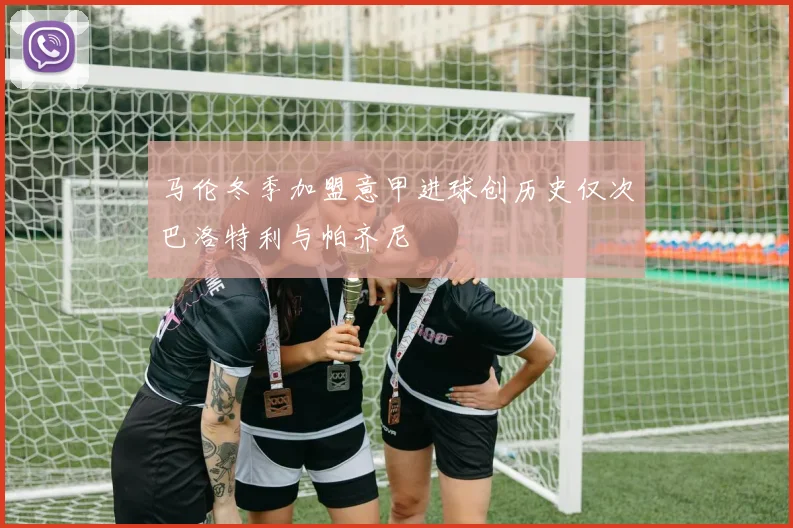 马伦冬季加盟意甲进球创历史仅次巴洛特利与帕齐尼