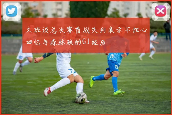 文班谈总决赛首战失利表示不担心回忆与森林狼的G1经历