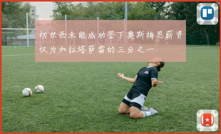 切尔西未能成功签下奥斯梅恩薪资仅为加拉塔萨雷的三分之一
