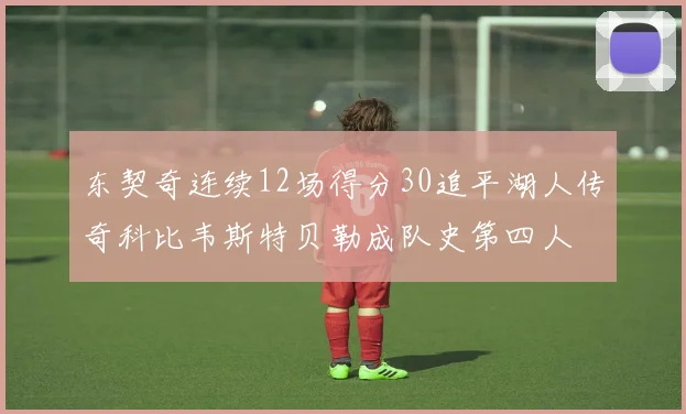 东契奇连续12场得分30追平湖人传奇科比韦斯特贝勒成队史第四人