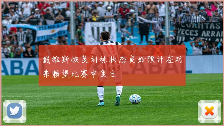 戴维斯恢复训练状态良好预计在对弗赖堡比赛中复出