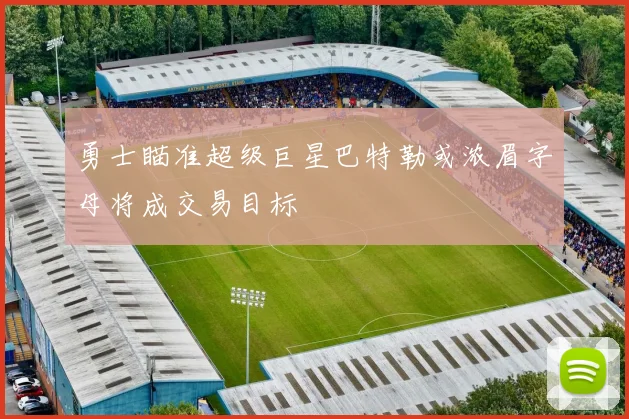 勇士瞄准超级巨星巴特勒或浓眉字母将成交易目标